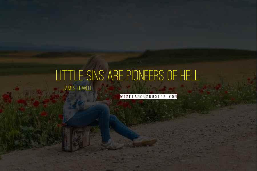 James Howell Quotes: Little sins are pioneers of hell.