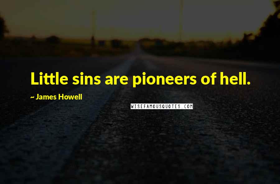 James Howell Quotes: Little sins are pioneers of hell.