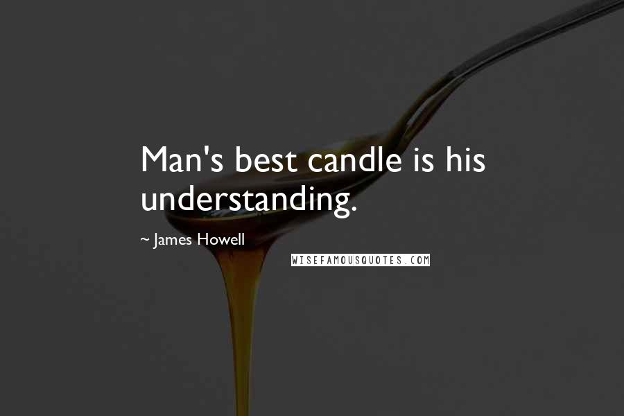 James Howell Quotes: Man's best candle is his understanding.