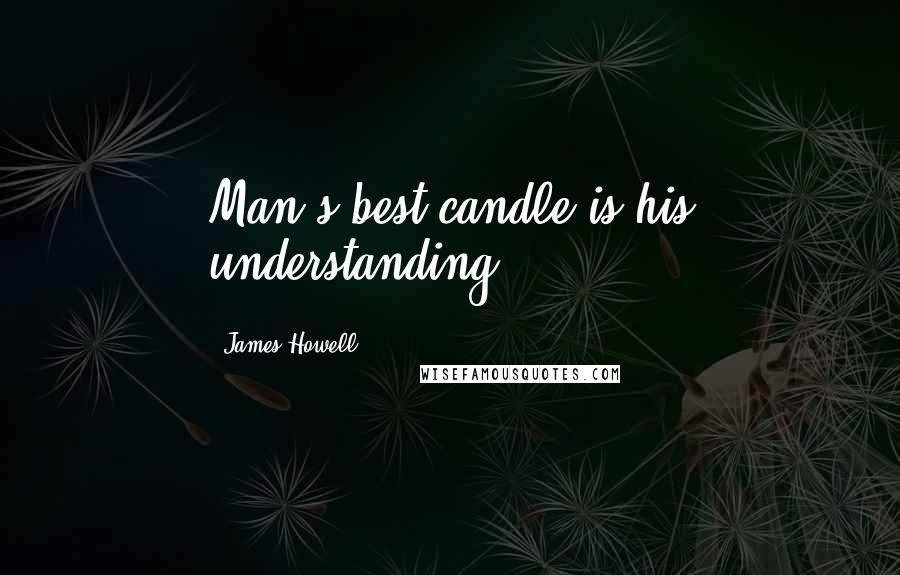 James Howell Quotes: Man's best candle is his understanding.