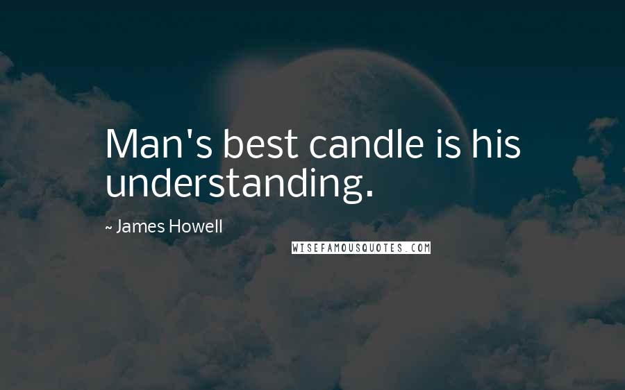 James Howell Quotes: Man's best candle is his understanding.