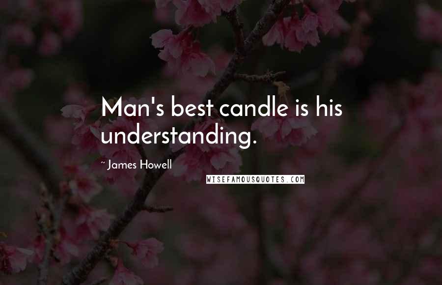 James Howell Quotes: Man's best candle is his understanding.