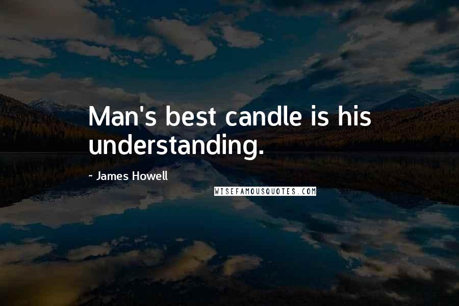 James Howell Quotes: Man's best candle is his understanding.