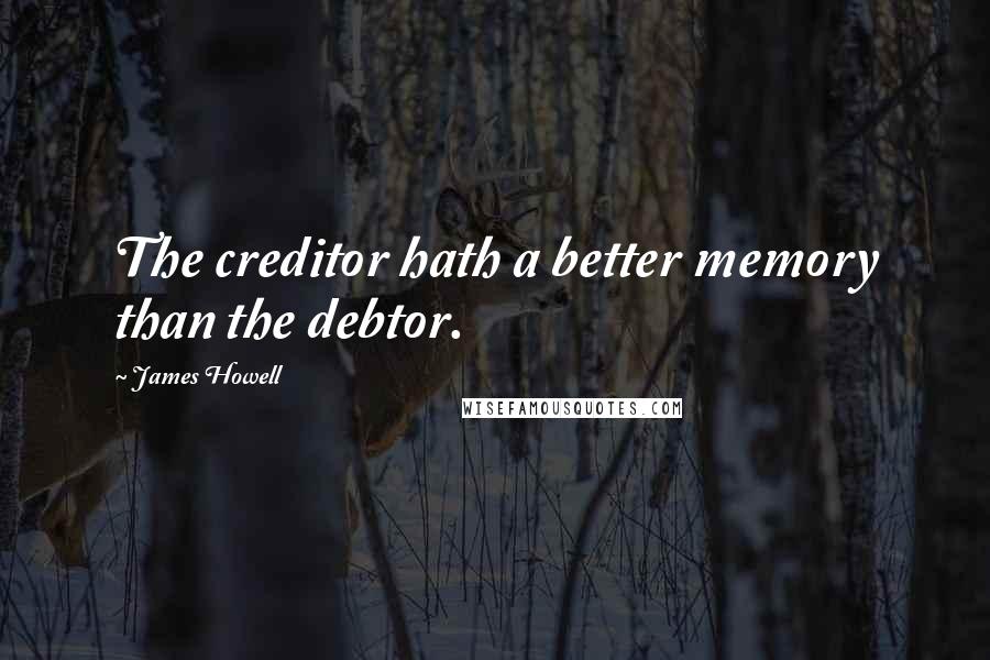 James Howell Quotes: The creditor hath a better memory than the debtor.