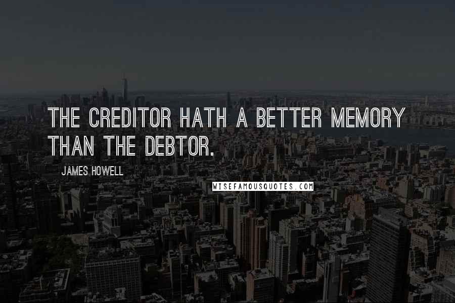 James Howell Quotes: The creditor hath a better memory than the debtor.