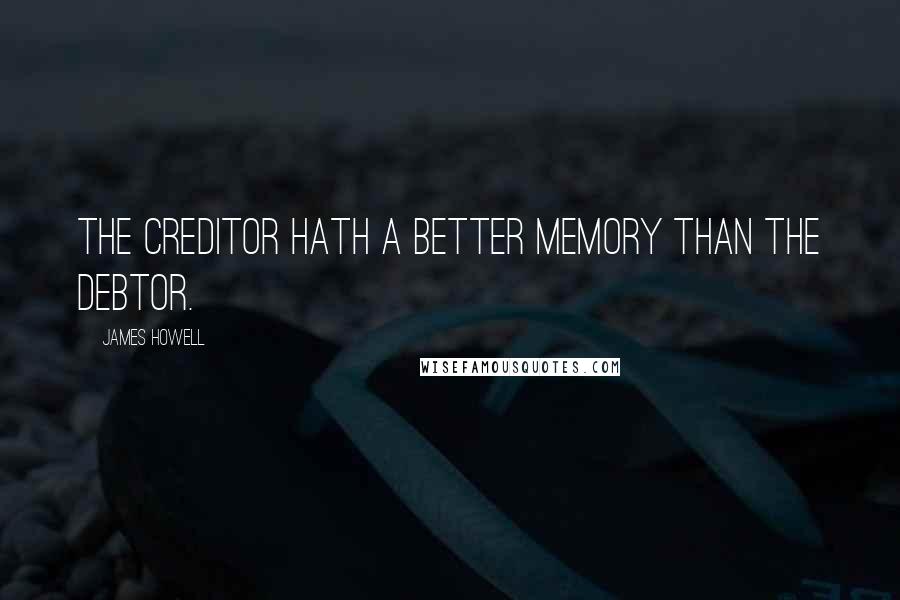 James Howell Quotes: The creditor hath a better memory than the debtor.