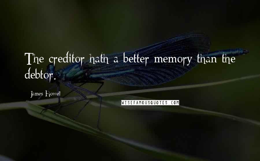James Howell Quotes: The creditor hath a better memory than the debtor.