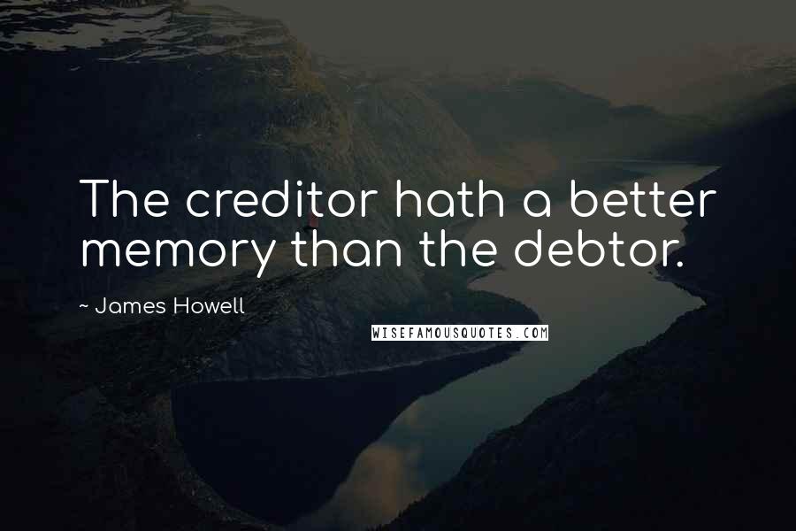 James Howell Quotes: The creditor hath a better memory than the debtor.