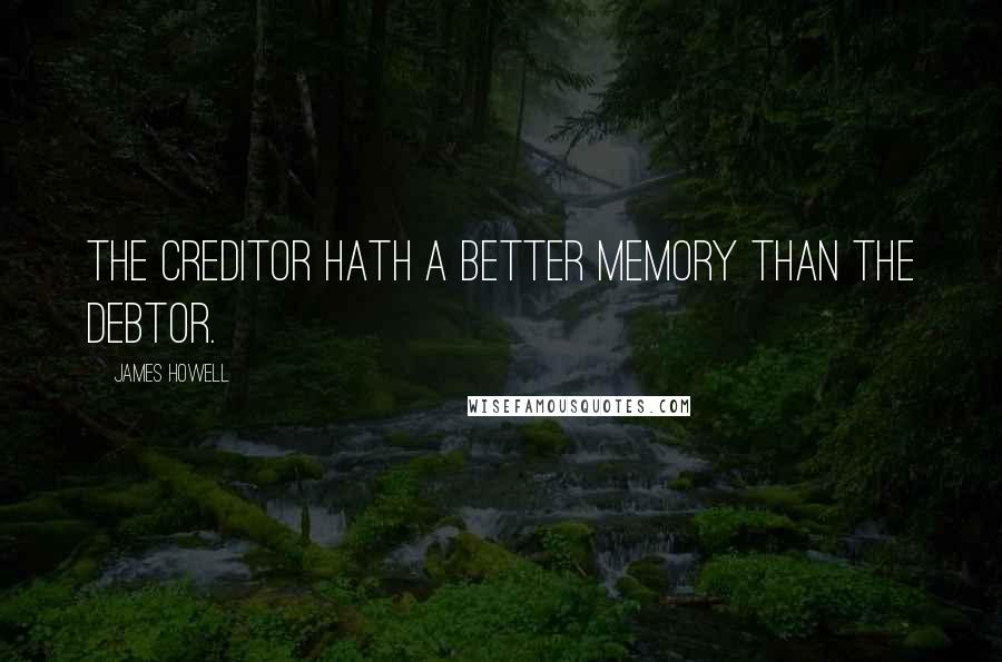 James Howell Quotes: The creditor hath a better memory than the debtor.