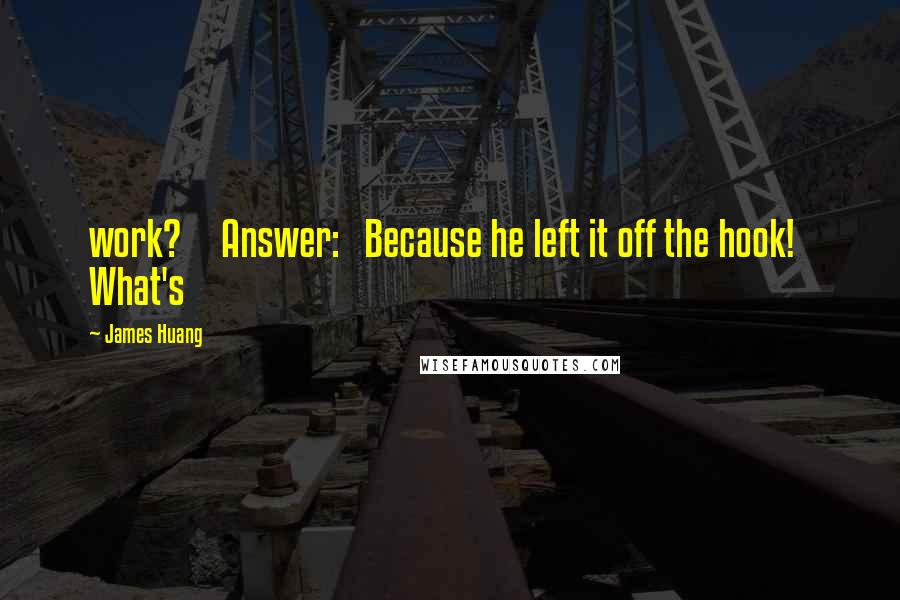 James Huang Quotes: work? Answer: Because he left it off the hook! What's