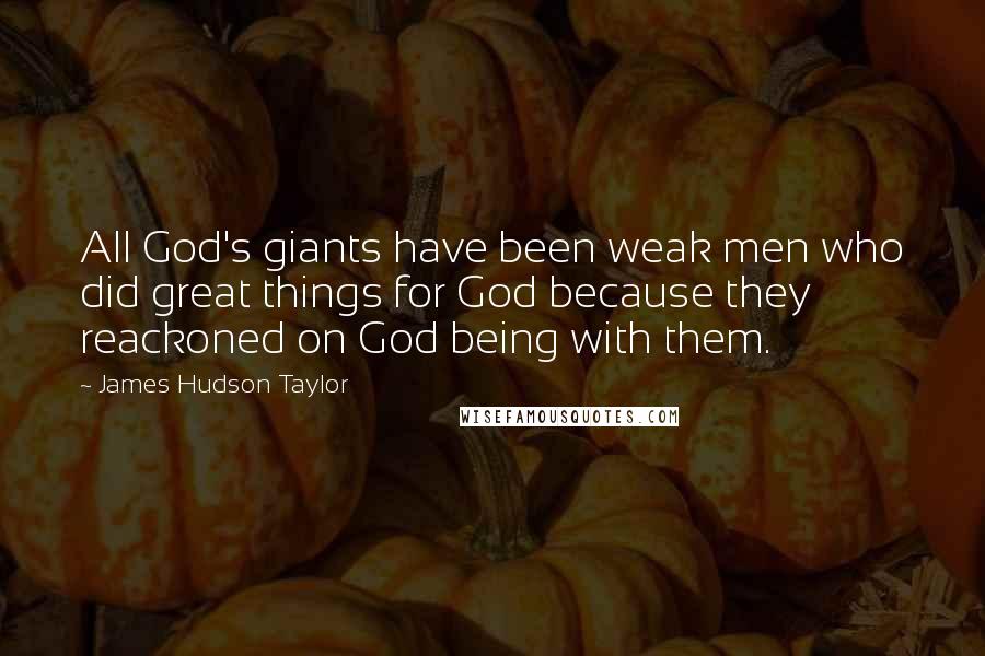 James Hudson Taylor Quotes: All God's giants have been weak men who did great things for God because they reackoned on God being with them.