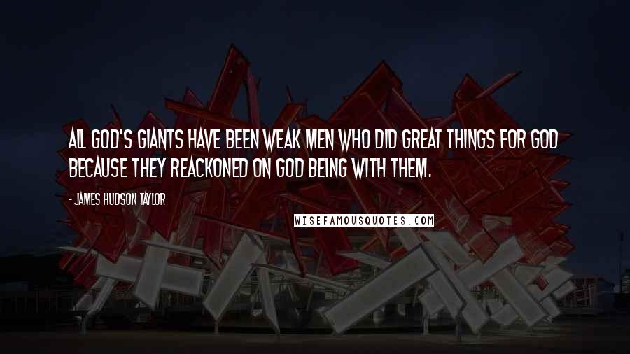 James Hudson Taylor Quotes: All God's giants have been weak men who did great things for God because they reackoned on God being with them.