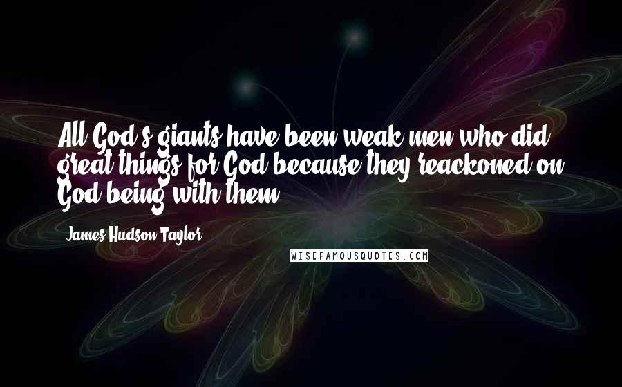 James Hudson Taylor Quotes: All God's giants have been weak men who did great things for God because they reackoned on God being with them.