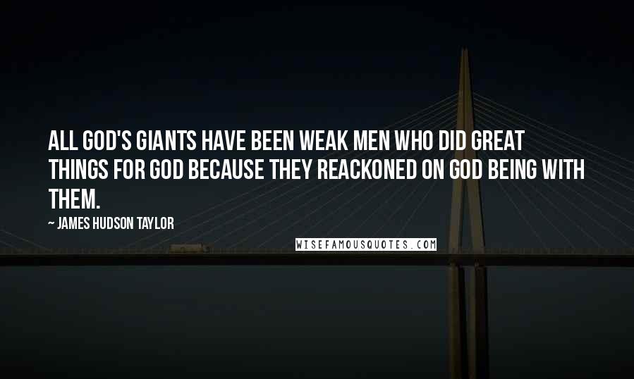 James Hudson Taylor Quotes: All God's giants have been weak men who did great things for God because they reackoned on God being with them.