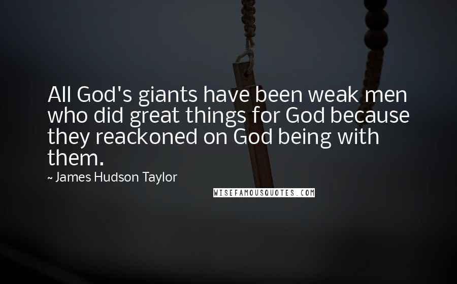 James Hudson Taylor Quotes: All God's giants have been weak men who did great things for God because they reackoned on God being with them.