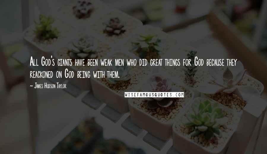 James Hudson Taylor Quotes: All God's giants have been weak men who did great things for God because they reackoned on God being with them.