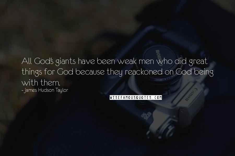 James Hudson Taylor Quotes: All God's giants have been weak men who did great things for God because they reackoned on God being with them.