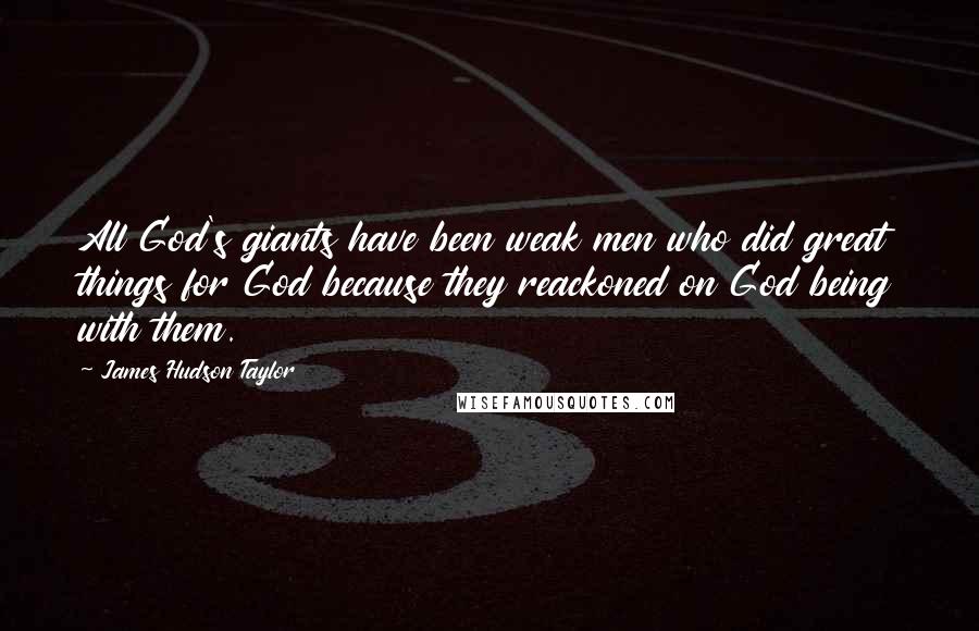James Hudson Taylor Quotes: All God's giants have been weak men who did great things for God because they reackoned on God being with them.