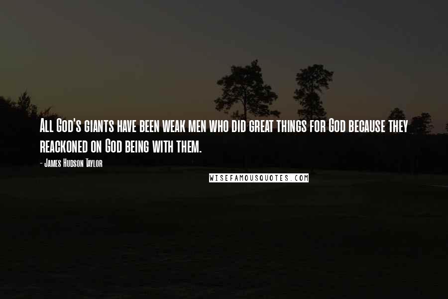 James Hudson Taylor Quotes: All God's giants have been weak men who did great things for God because they reackoned on God being with them.