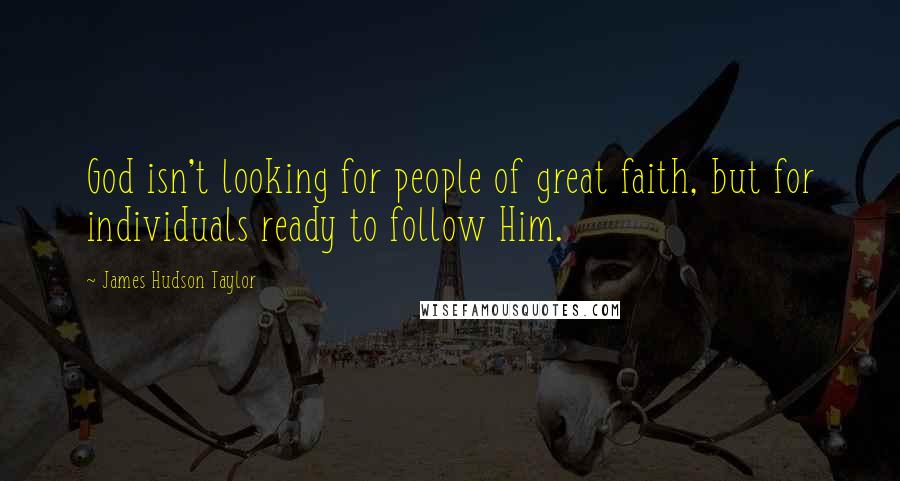 James Hudson Taylor Quotes: God isn't looking for people of great faith, but for individuals ready to follow Him.