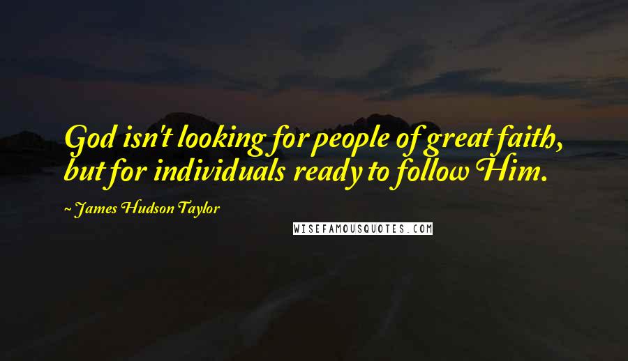 James Hudson Taylor Quotes: God isn't looking for people of great faith, but for individuals ready to follow Him.