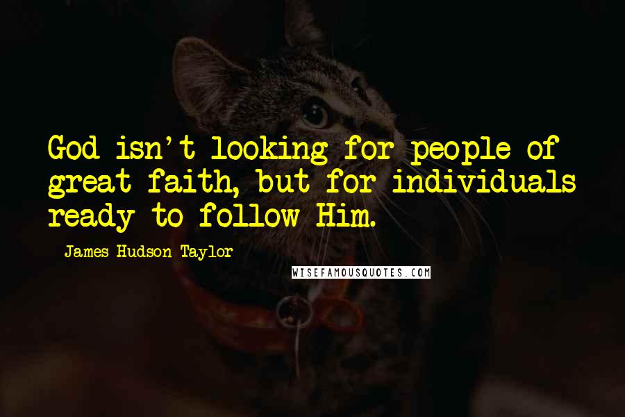 James Hudson Taylor Quotes: God isn't looking for people of great faith, but for individuals ready to follow Him.