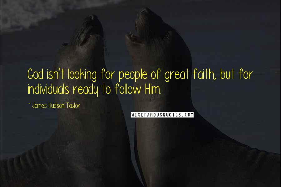 James Hudson Taylor Quotes: God isn't looking for people of great faith, but for individuals ready to follow Him.