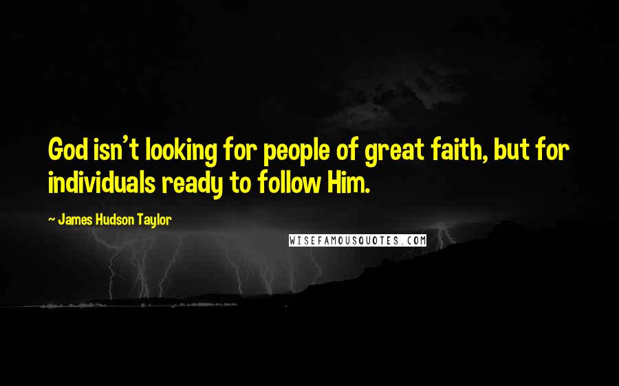 James Hudson Taylor Quotes: God isn't looking for people of great faith, but for individuals ready to follow Him.