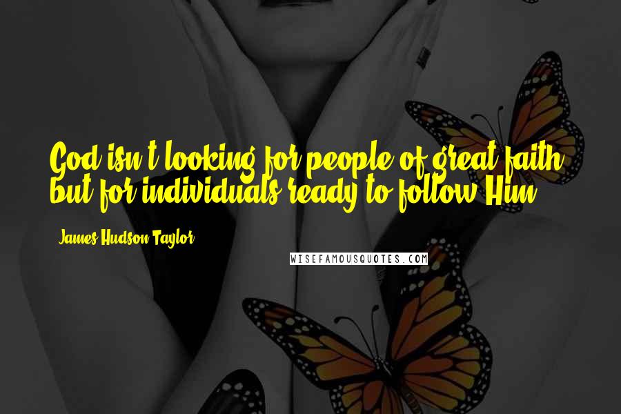 James Hudson Taylor Quotes: God isn't looking for people of great faith, but for individuals ready to follow Him.