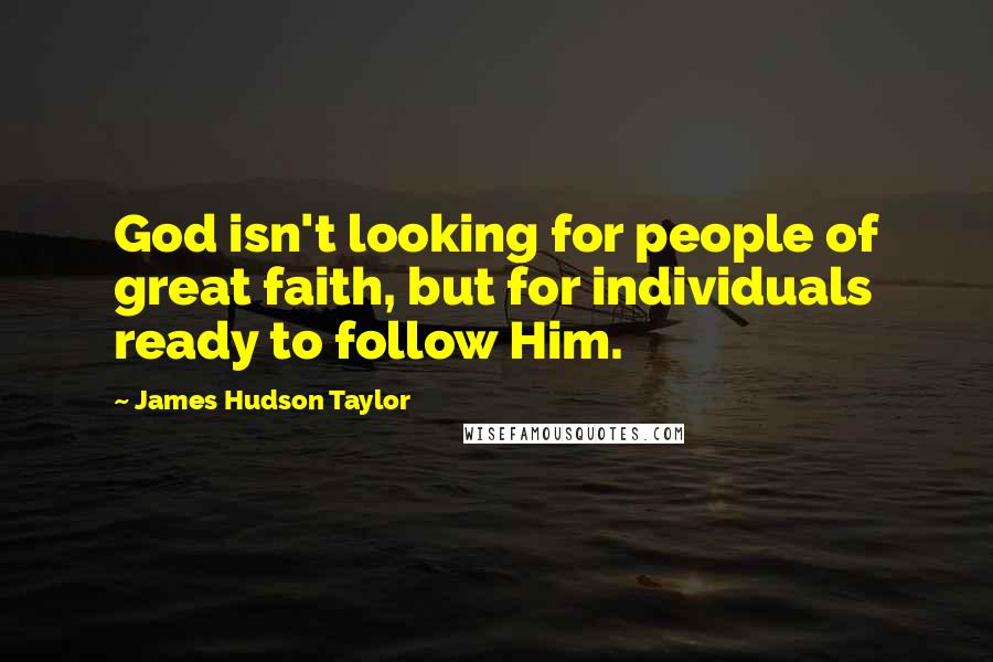 James Hudson Taylor Quotes: God isn't looking for people of great faith, but for individuals ready to follow Him.