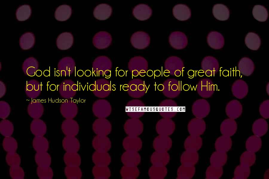 James Hudson Taylor Quotes: God isn't looking for people of great faith, but for individuals ready to follow Him.