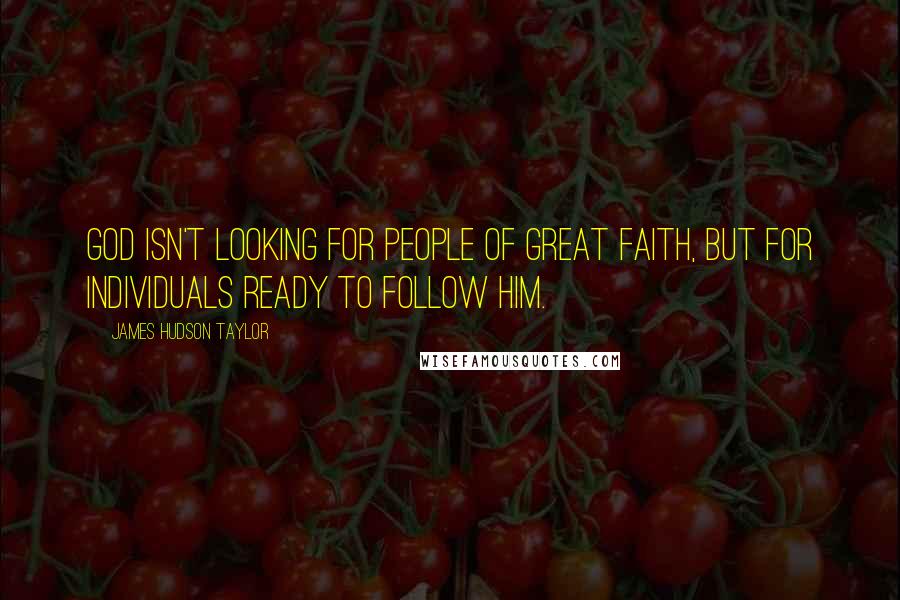 James Hudson Taylor Quotes: God isn't looking for people of great faith, but for individuals ready to follow Him.