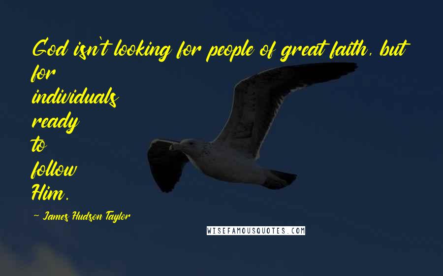 James Hudson Taylor Quotes: God isn't looking for people of great faith, but for individuals ready to follow Him.