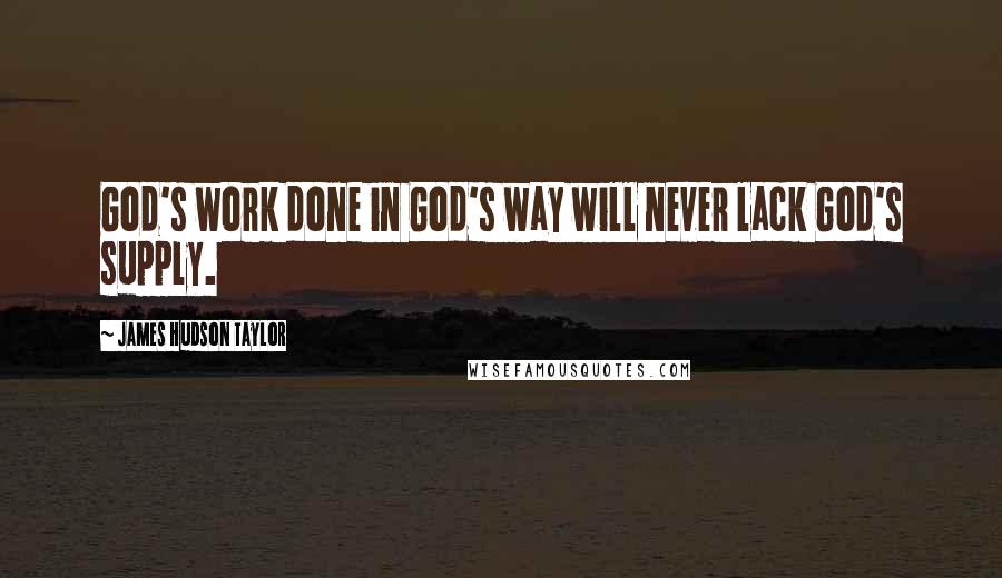 James Hudson Taylor Quotes: God's work done in God's way will never lack God's supply.