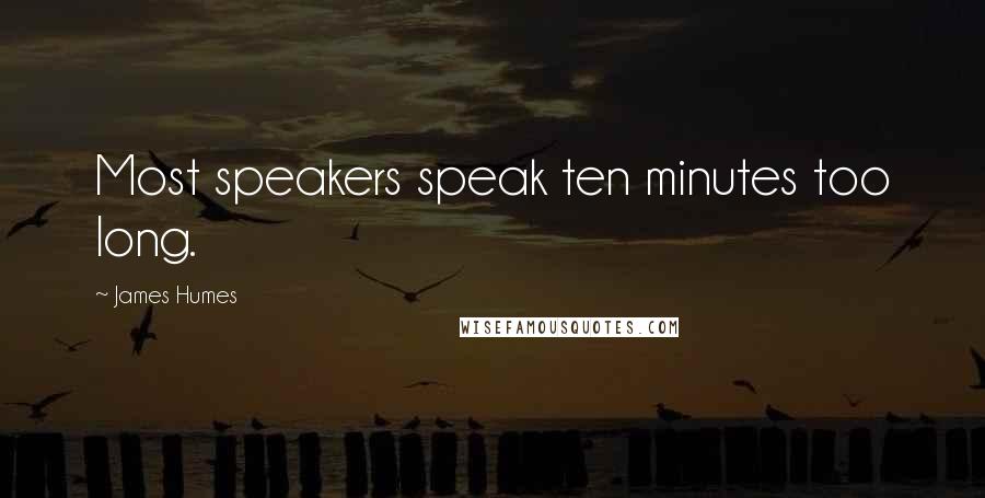 James Humes Quotes: Most speakers speak ten minutes too long.