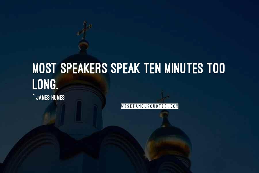 James Humes Quotes: Most speakers speak ten minutes too long.