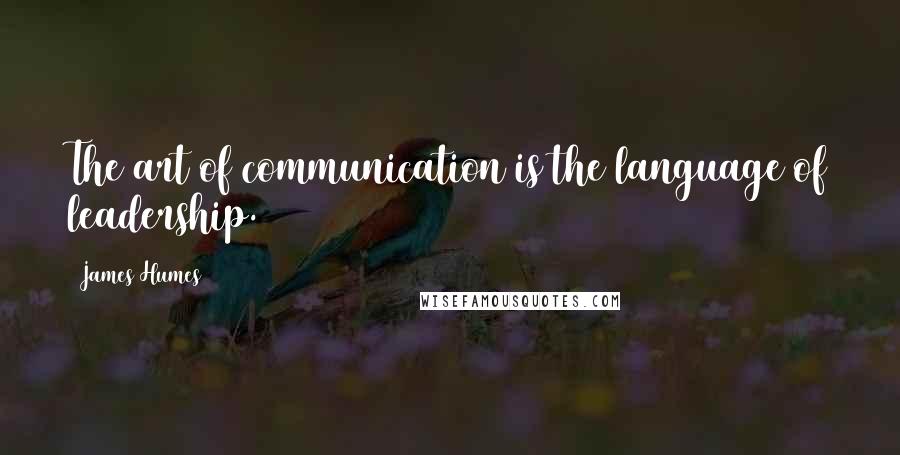 James Humes Quotes: The art of communication is the language of leadership.