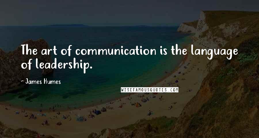 James Humes Quotes: The art of communication is the language of leadership.