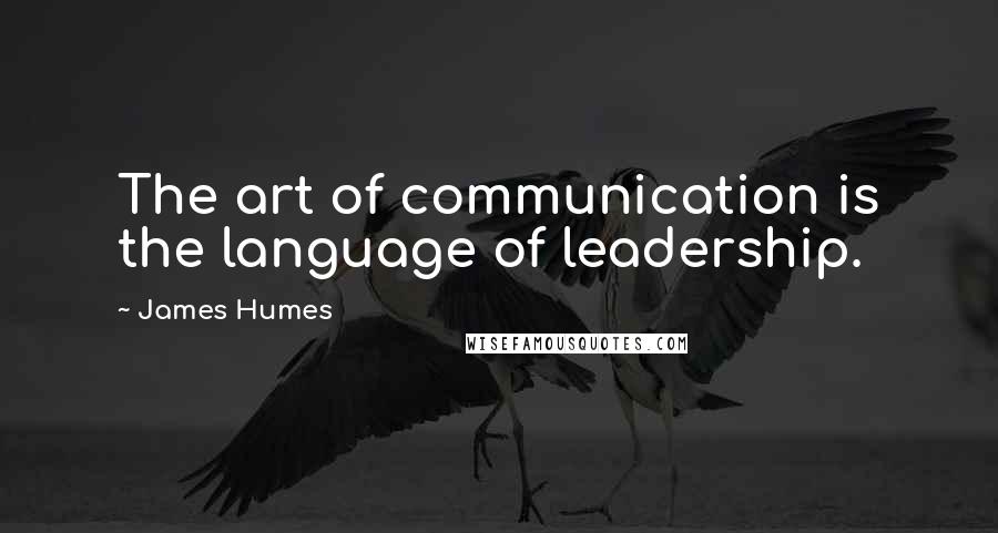 James Humes Quotes: The art of communication is the language of leadership.