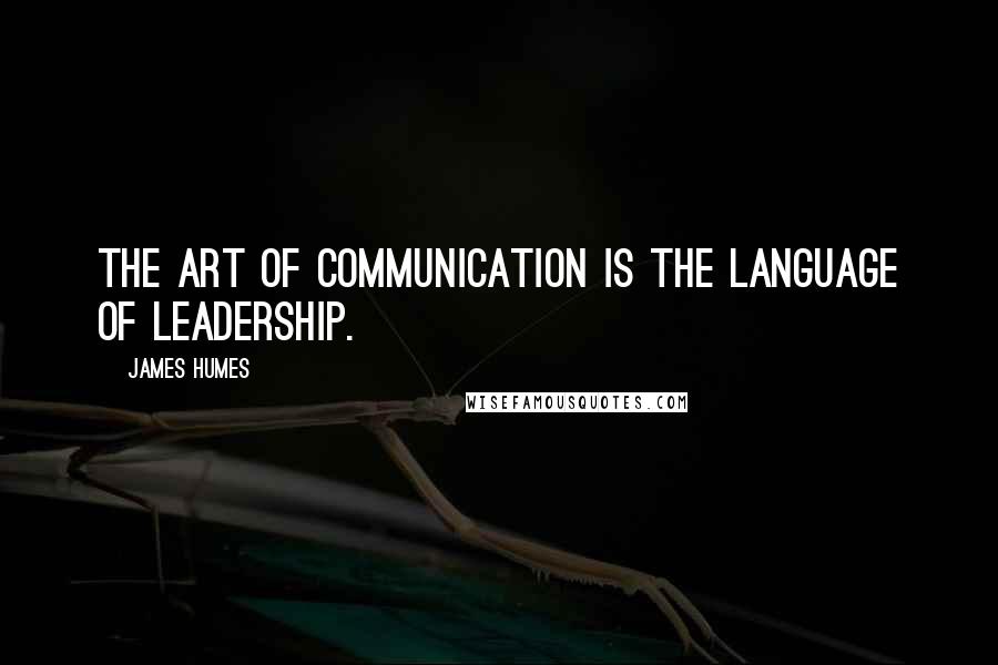 James Humes Quotes: The art of communication is the language of leadership.