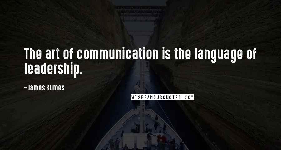 James Humes Quotes: The art of communication is the language of leadership.