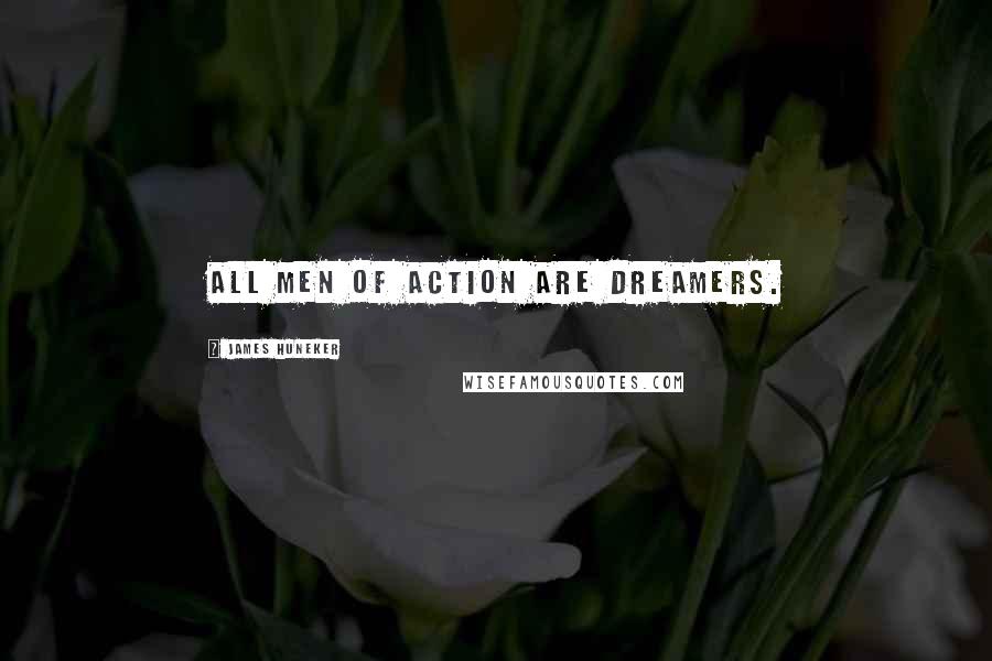 James Huneker Quotes: All men of action are dreamers.