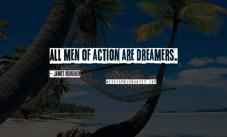 James Huneker Quotes: All men of action are dreamers.