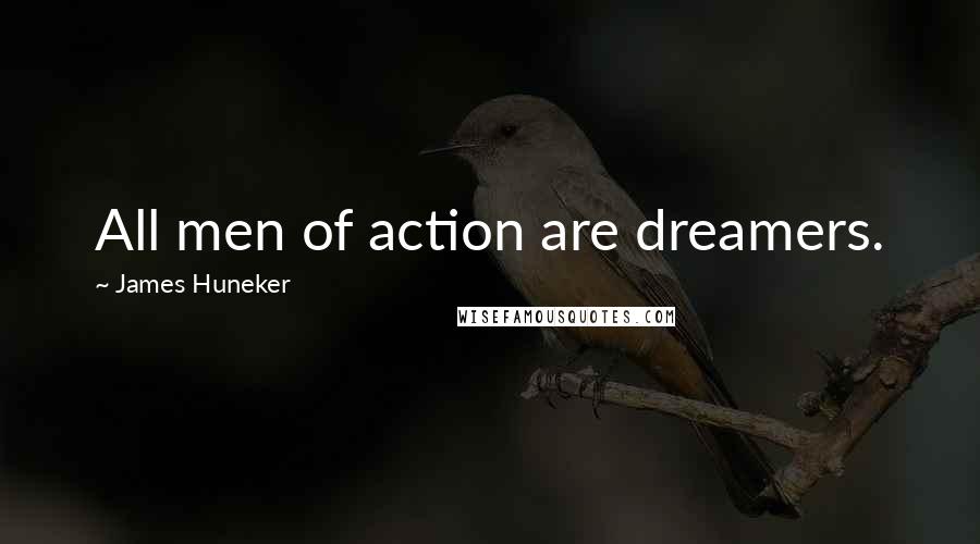 James Huneker Quotes: All men of action are dreamers.