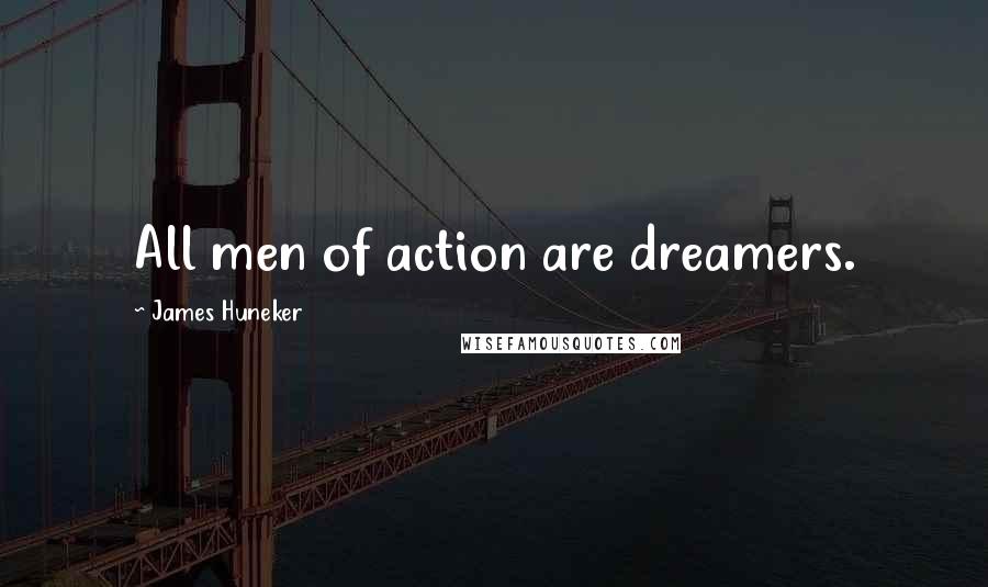 James Huneker Quotes: All men of action are dreamers.