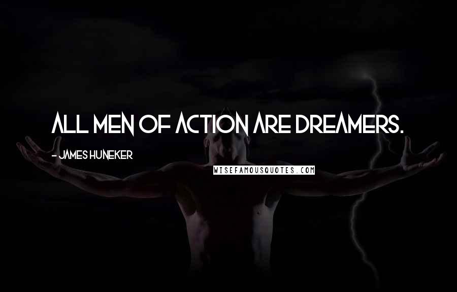 James Huneker Quotes: All men of action are dreamers.