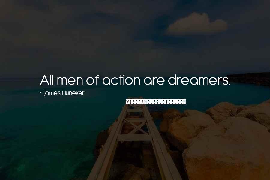 James Huneker Quotes: All men of action are dreamers.