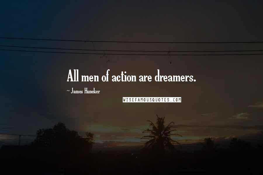 James Huneker Quotes: All men of action are dreamers.