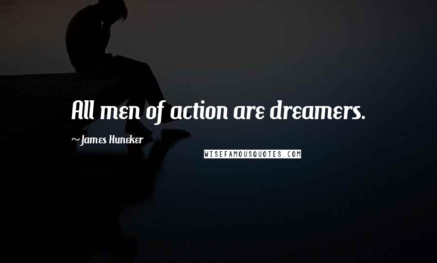 James Huneker Quotes: All men of action are dreamers.