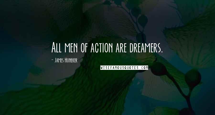 James Huneker Quotes: All men of action are dreamers.